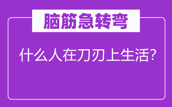 脑子急转弯：甚么人在刀刃上糊口？