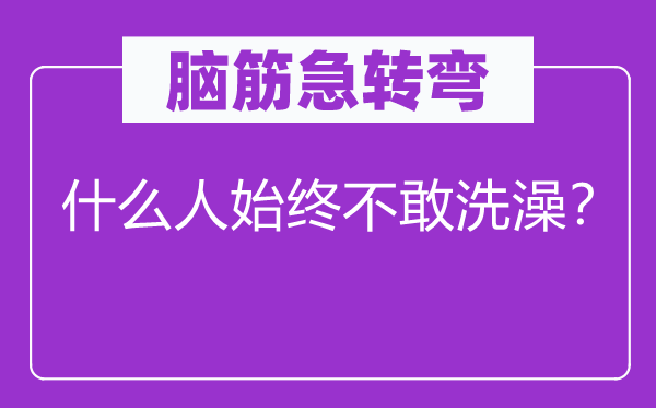 脑子急转弯：甚么人一向不敢沐浴？