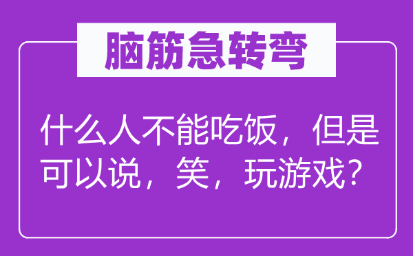 脑子急转弯：甚么人不能用饭，可是能够说，笑，玩游戏？
