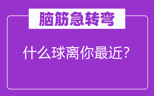 脑子急转弯：甚么球离你比来？