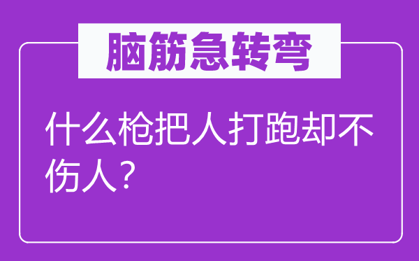 脑子急转弯：甚么枪把人打跑却不伤人？