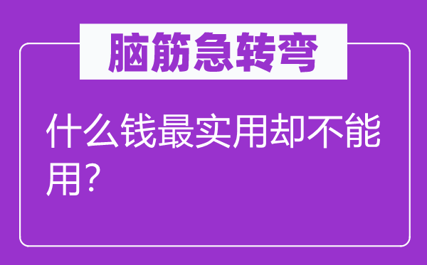脑子急转弯：甚么钱最适用却不能用？