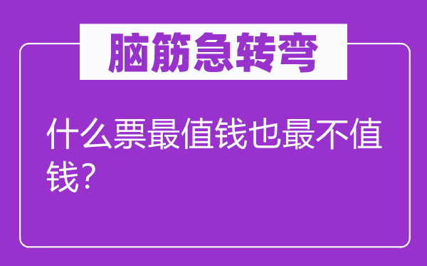 脑子急转弯：甚么票最值钱也最不值钱？