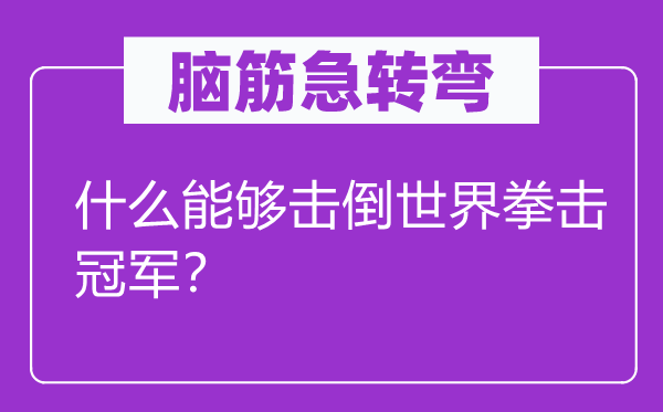 脑子急转弯：甚么可以或许或许或许击倒天下拳击冠军？
