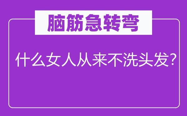 脑子急转弯：甚么女人历来不洗头发？
