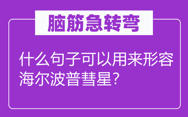 脑子急转弯：甚么句子能够用来描述海尔波普彗星？