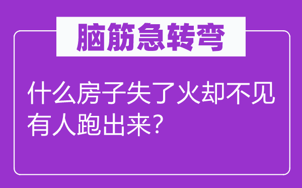 脑子急转弯：甚么屋子失了火却不见有人跑出来？