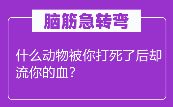 脑子急转弯：甚么植物被你打死了后却流你的血？