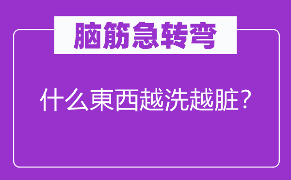 脑子急转弯：甚么東西越洗越脏？