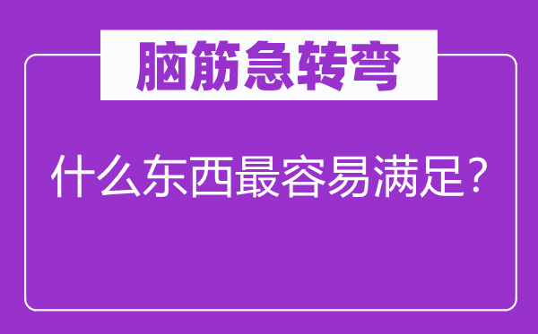 脑子急转弯：甚么东西最轻易知足？