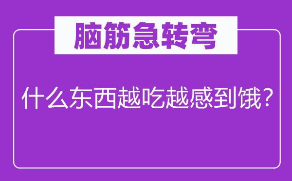 脑子急转弯：甚么东西越吃越感应饿？
