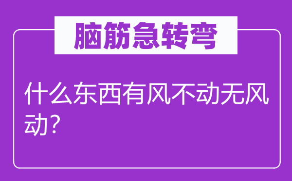 脑子急转弯：甚么东西有风不动无风动？