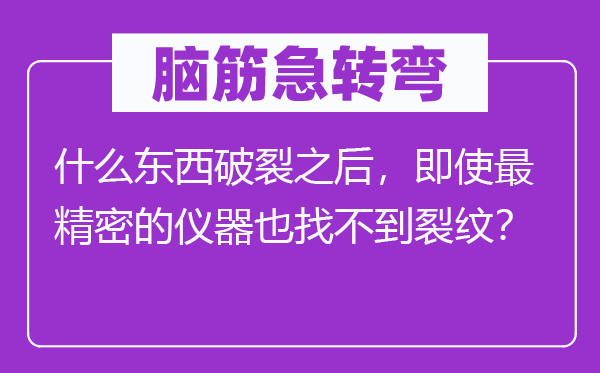脑子急转弯：甚么东西分裂以后，即便最紧密的仪器也找不到裂纹？