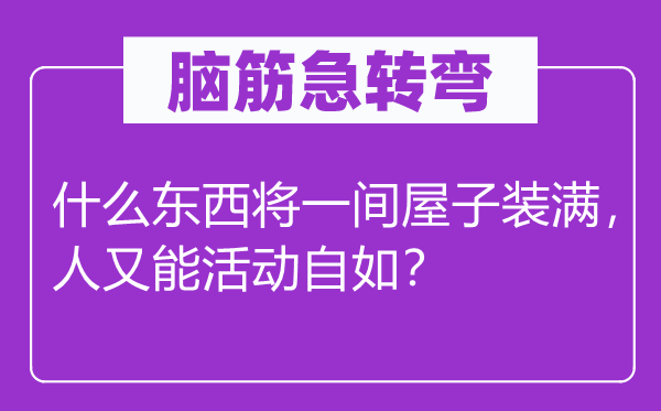 脑子急转弯：甚么东西将一间房子装满，人又能勾当自若？