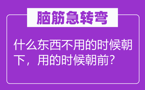 脑子急转弯：甚么东西不必的时辰朝下，用的时辰朝前？