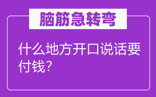 脑子急转弯：甚么处所启齿措辞要付钱？