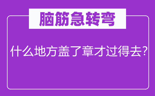 脑子急转弯：甚么处所盖了章才过得去？