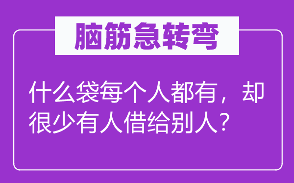 脑子急转弯：甚么袋每一小我都有，却很少有人借给别人？