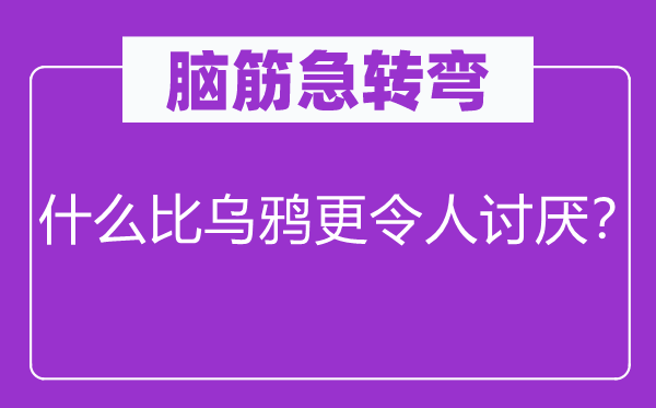 脑子急转弯：甚么比乌鸦更使人厌恶？