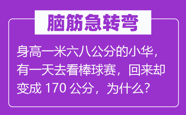 脑子急转弯:身高一米六八公分的小华,有一天去看棒球赛,返来却变成170公分,为甚么?