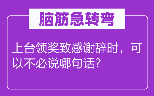 脑子急转弯：下台领奖致感激辞时，能够不用说哪句话？