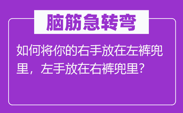 脑子急转弯：若何将你的右手放在左裤兜里，左手放在右裤兜里？