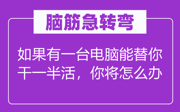 脑子急转弯：若是有一台电脑能替你干一半活，你将怎样办