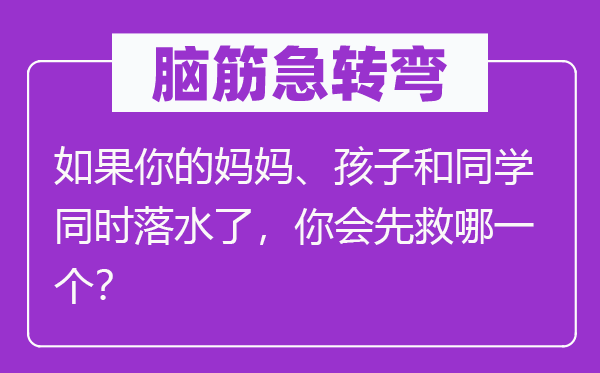 脑子急转弯：若是你的妈妈、孩子和同窗同时落水了，你会先救哪个？