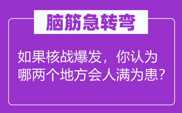 脑子急转弯：若是核战迸发，你以为哪两个处所会人满为患？