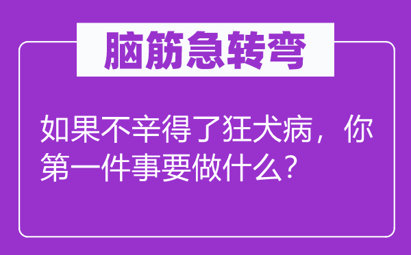 脑子急转弯：若是不辛得了狂犬病，你第一件事要做甚么？