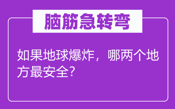 脑子急转弯：若是地球爆炸，哪两个处所最宁静？