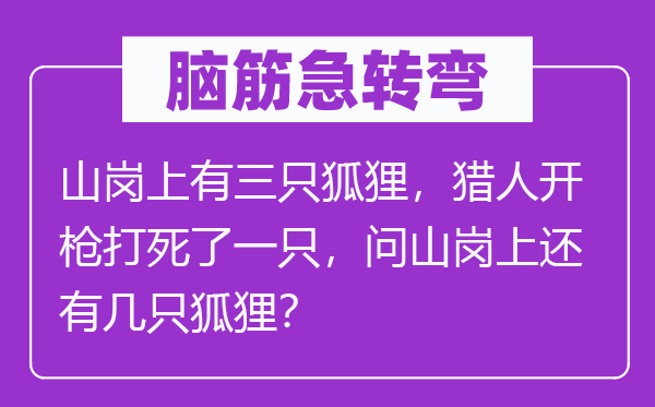 脑子急转弯：山岗上有三只狐狸，猎人开枪打死了一只，问山岗上另有几只狐狸？