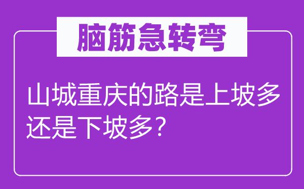 脑子急转弯：山城重庆的路是上坡多仍是下坡多？