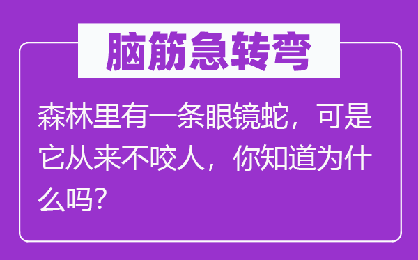 脑子急转弯：丛林里有一条眼镜蛇，但是它历来不咬人，你晓得为甚么吗？