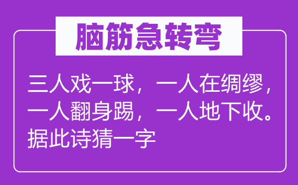 脑子急转弯：三人戏一球，一人在缱绻，一人翻身踢，一人公开收。据此诗猜一字