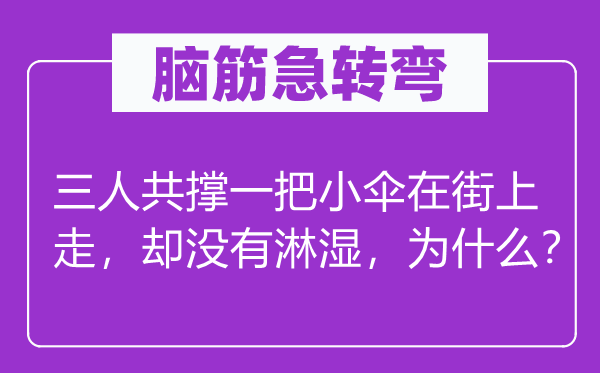 脑子急转弯：三人共撑一把小伞在街上走，却不淋湿，为甚么？