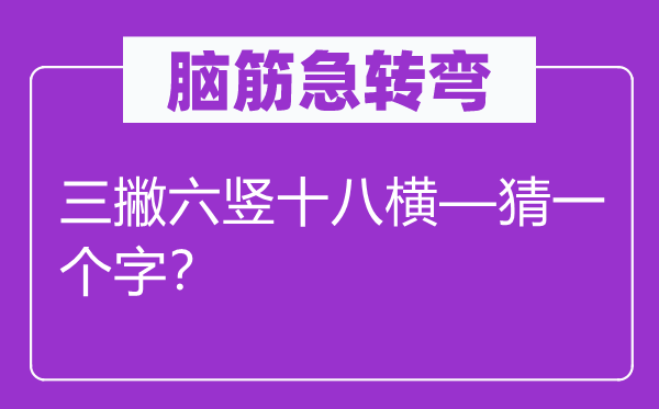 脑子急转弯：三撇六竖十八横—猜一个字？