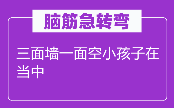脑子急转弯：三面墙一面空小孩子在傍边