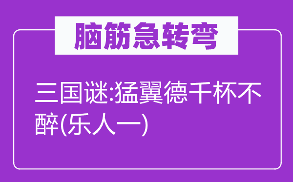 脑子急转弯：三国谜:猛翼德千杯不醉(乐人一)