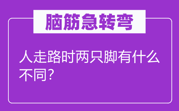 脑子急转弯：人走路时两只脚有甚么差别？