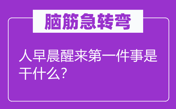 脑子急转弯：人凌晨醒来第一件事是干甚么？