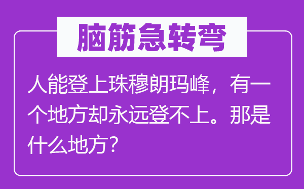 脑子急转弯：人能登上珠穆朗玛峰，有一个处所却永久登不上。那是甚么处所？