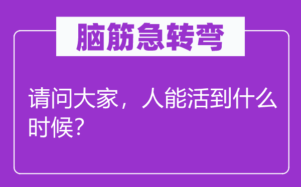 脑子急转弯：叨教大师，人能活到甚么时辰？