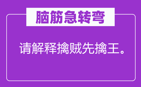 脑子急转弯：请诠释擒贼先擒王。