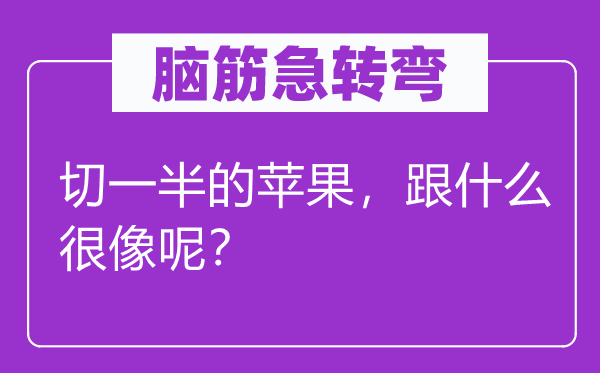脑子急转弯：切一半的苹果，跟甚么很像呢？