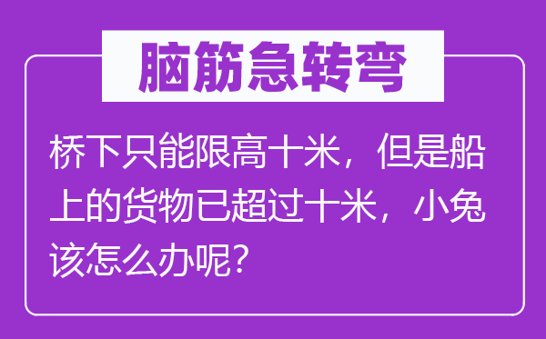 脑子急转弯:桥下只能限高十米,可是船上的货色已跨越十米,小兔该怎样办呢?