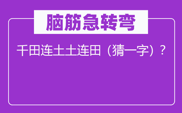 脑子急转弯：千田连土土连田（猜一字）？