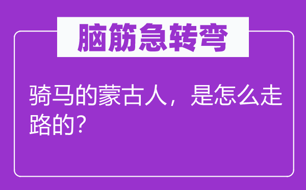 脑子急转弯：骑马的蒙前人，是怎样走路的？