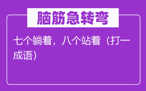 脑子急转弯：七个躺着，八个站着（打一针言）