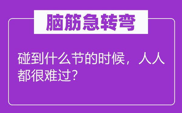 脑子急转弯：碰着甚么节的时辰，大师都很难过？